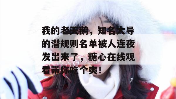 我的老天鹅,知名大导的潜规则名单被人连夜发出来了,糖心在线观看带你吃个爽!
