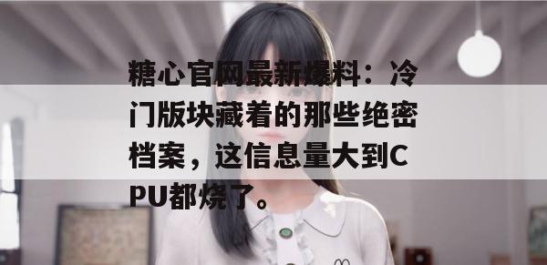 糖心官网最新爆料:冷门版块藏着的那些绝密档案,这信息量大到CPU都烧了。