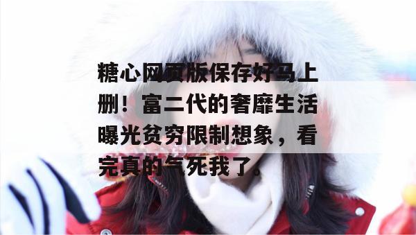 糖心网页版保存好马上删!富二代的奢靡生活曝光贫穷限制想象,看完真的气死我了。