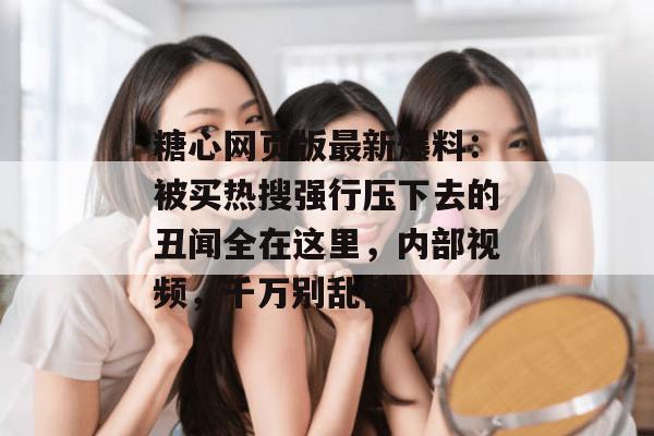 糖心网页版最新爆料:被买热搜强行压下去的丑闻全在这里,内部视频,千万别乱传!